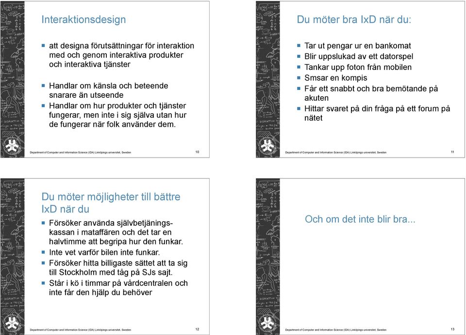 Tar ut pengar ur en bankomat Blir uppslukad av ett datorspel Tankar upp foton från mobilen Smsar en kompis Får ett snabbt och bra bemötande på akuten Hittar svaret på din fråga på ett forum på nätet