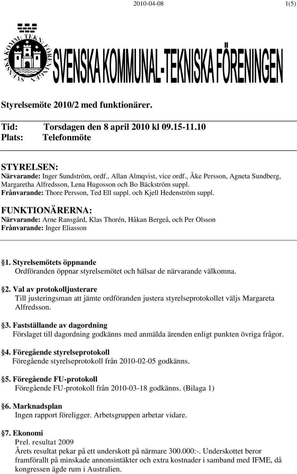 FUNKTIONÄRERNA: Närvarande: Arne Ransgård, Klas Thorén, Håkan Bergeå, och Per Olsson Frånvarande: Inger Eliasson 1.