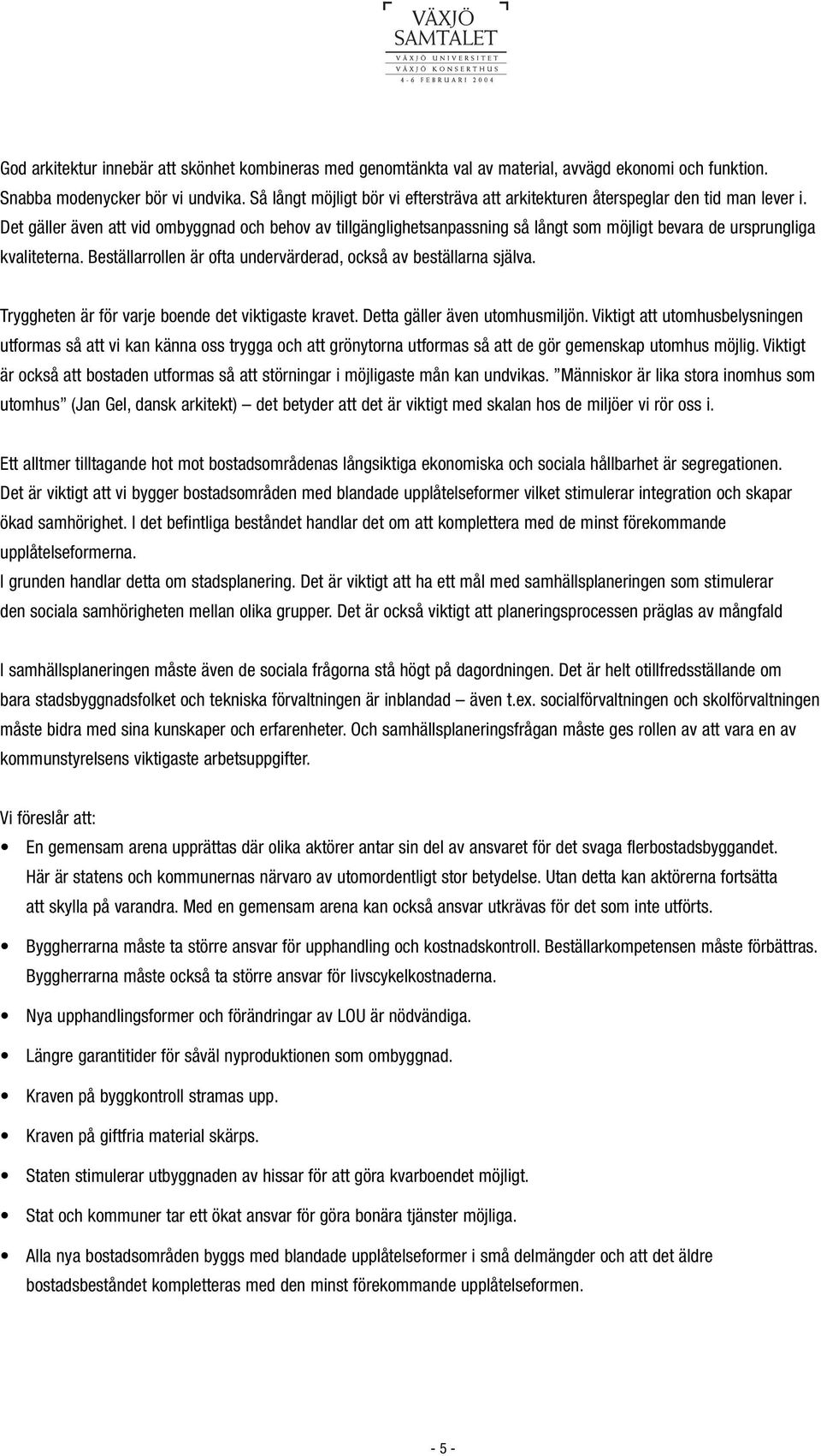 Det gäller även att vid ombyggnad och behov av tillgänglighetsanpassning så långt som möjligt bevara de ursprungliga kvaliteterna. Beställarrollen är ofta undervärderad, också av beställarna själva.