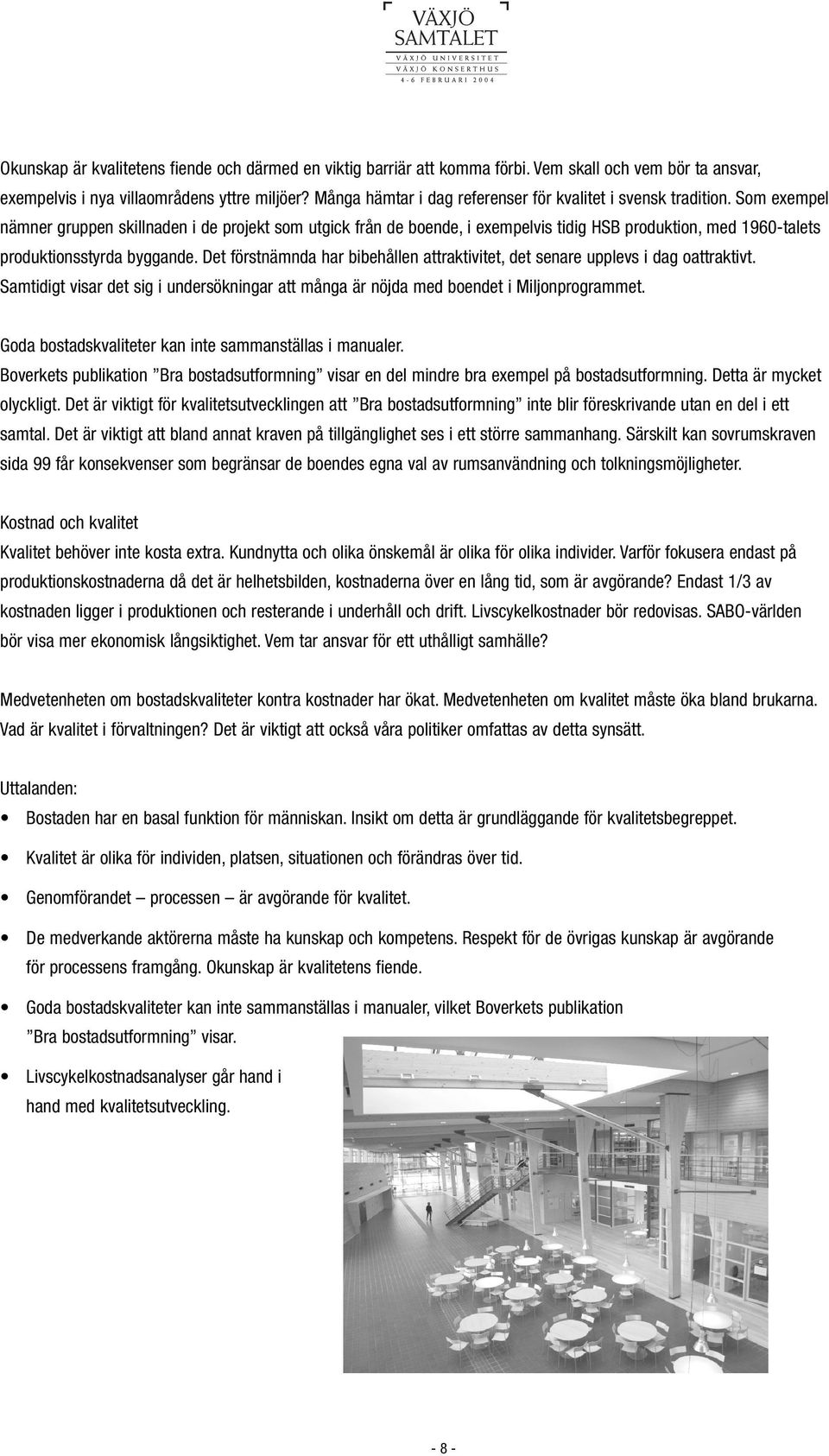 Som exempel nämner gruppen skillnaden i de projekt som utgick från de boende, i exempelvis tidig HSB produktion, med 1960-talets produktionsstyrda byggande.