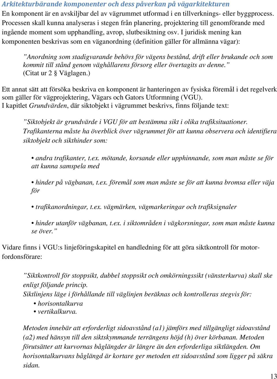 I juridisk mening kan komponenten beskrivas som en väganordning (definition gäller för allmänna vägar): Anordning som stadigvarande behövs för vägens bestånd, drift eller brukande och som kommit till