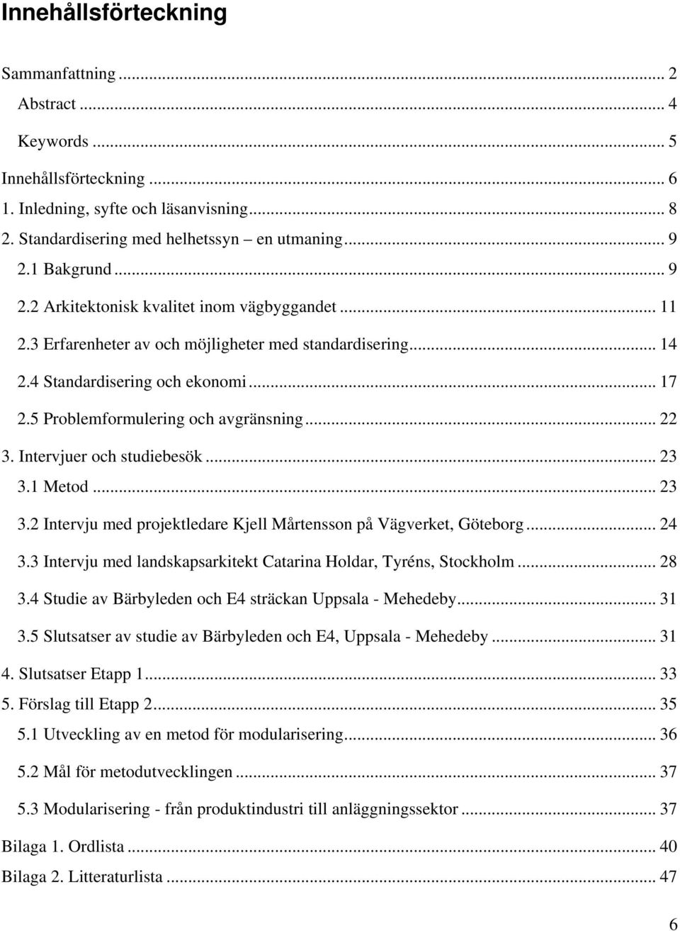 5 Problemformulering och avgränsning... 22 3. Intervjuer och studiebesök... 23 3.1 Metod... 23 3.2 Intervju med projektledare Kjell Mårtensson på Vägverket, Göteborg... 24 3.