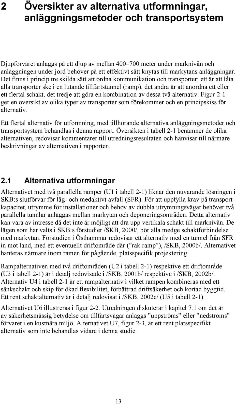 Det finns i princip tre skilda sätt att ordna kommunikation och transporter; ett är att låta alla transporter ske i en lutande tillfartstunnel (ramp), det andra är att anordna ett eller ett flertal