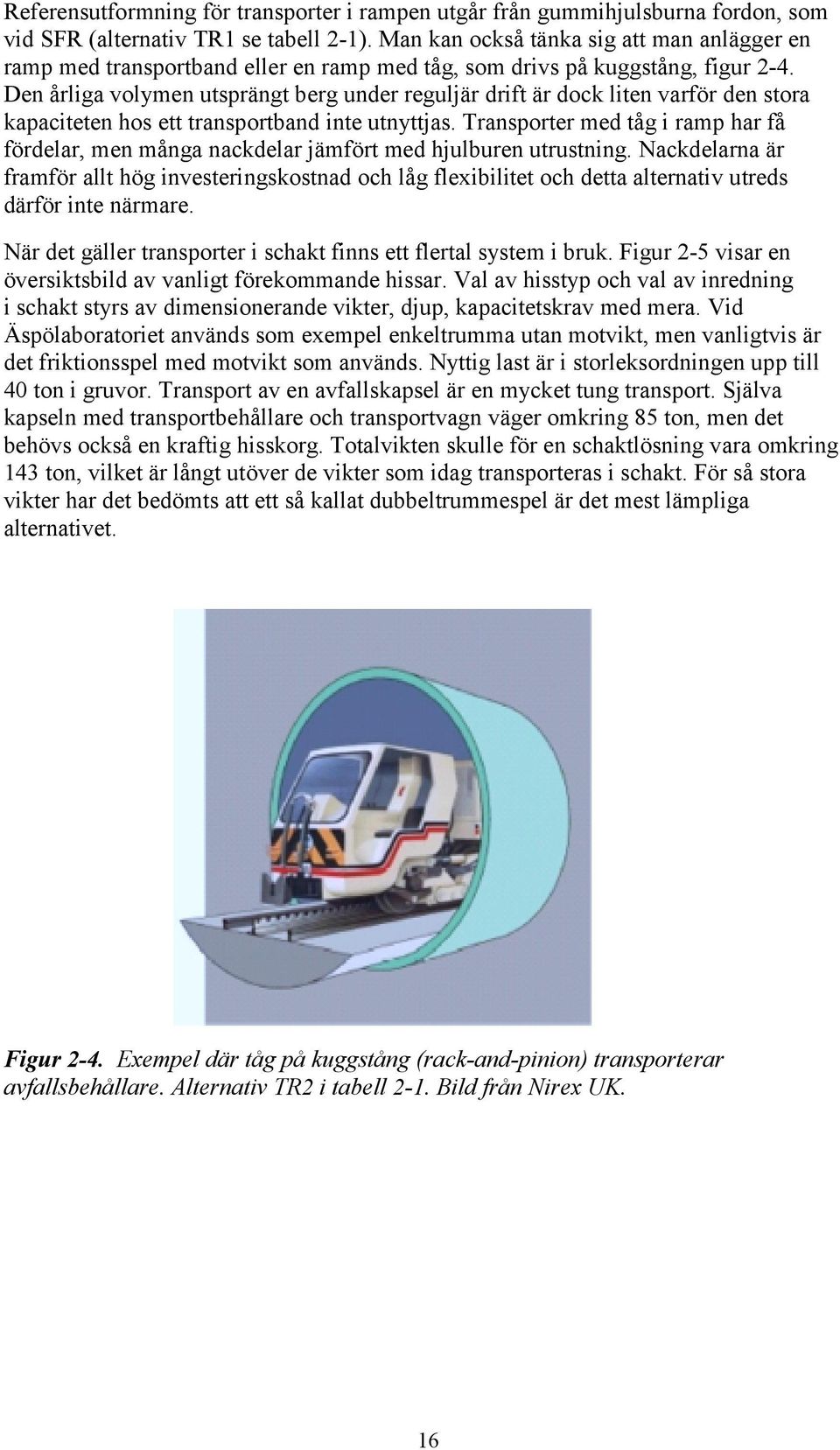 Den årliga volymen utsprängt berg under reguljär drift är dock liten varför den stora kapaciteten hos ett transportband inte utnyttjas.