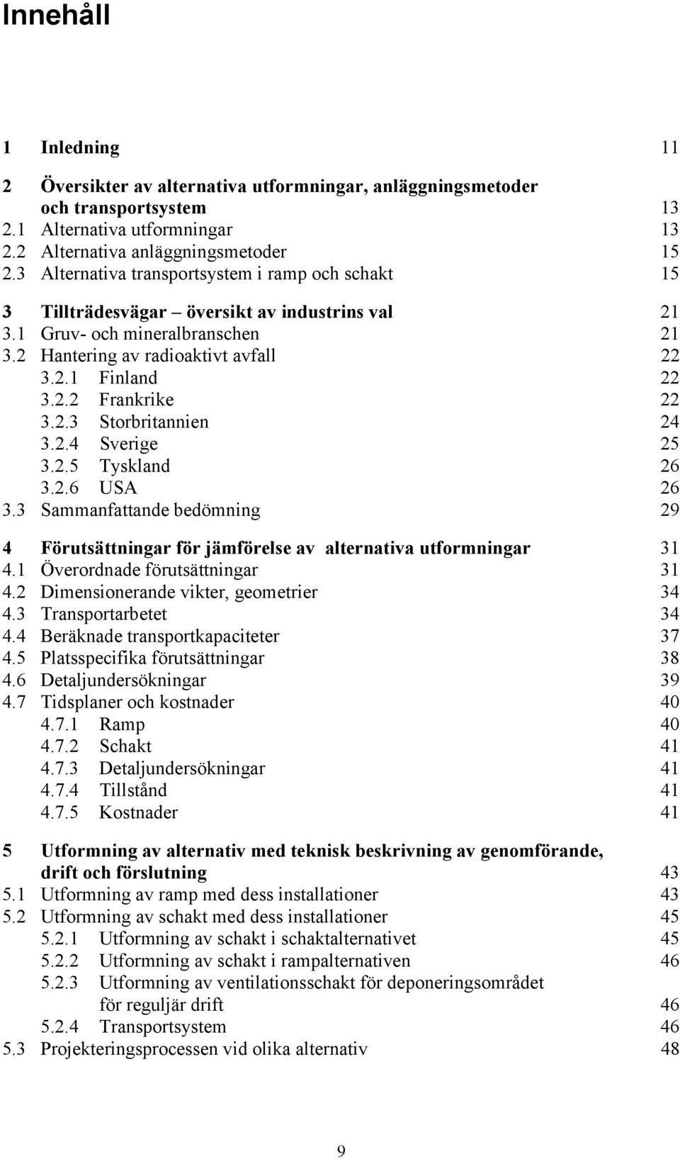 2.3 Storbritannien 24 3.2.4 Sverige 25 3.2.5 Tyskland 26 3.2.6 USA 26 3.3 Sammanfattande bedömning 29 4 Förutsättningar för jämförelse av alternativa utformningar 31 4.