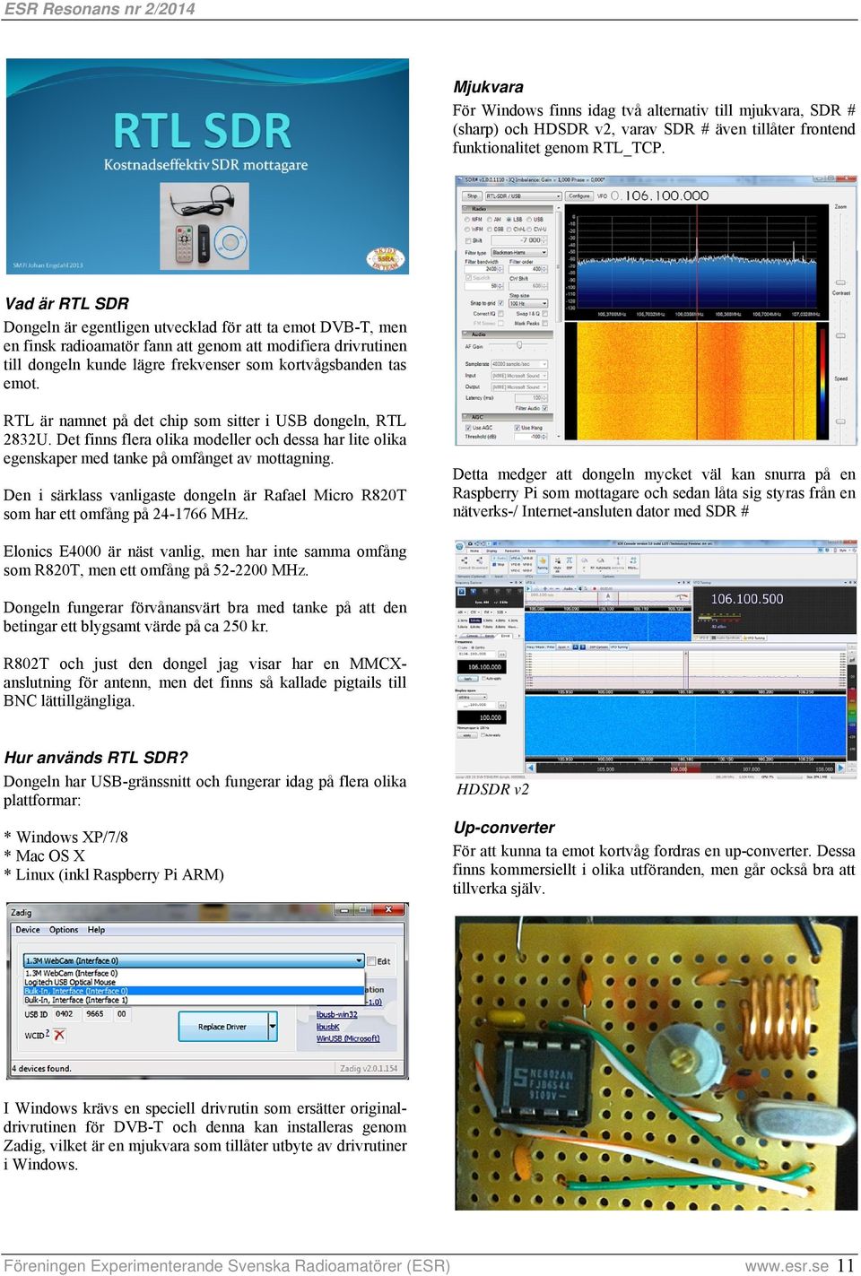 RTL är namnet på det chip som sitter i USB dongeln, RTL 2832U. Det finns flera olika modeller och dessa har lite olika egenskaper med tanke på omfånget av mottagning.