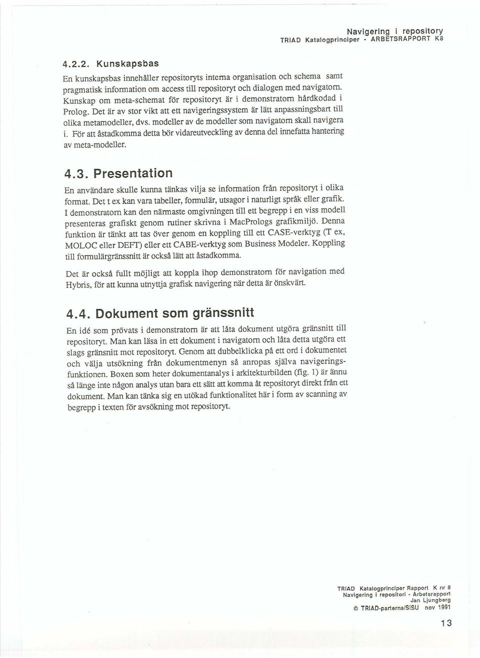 Kunskap om meta-schemat för repositoryt är i demonstratom hå.rdkodad i Prolog. Det är av stor vikt att ett navigeringssystem är lätt anpassningsbart till olika metamodeller, dvs.