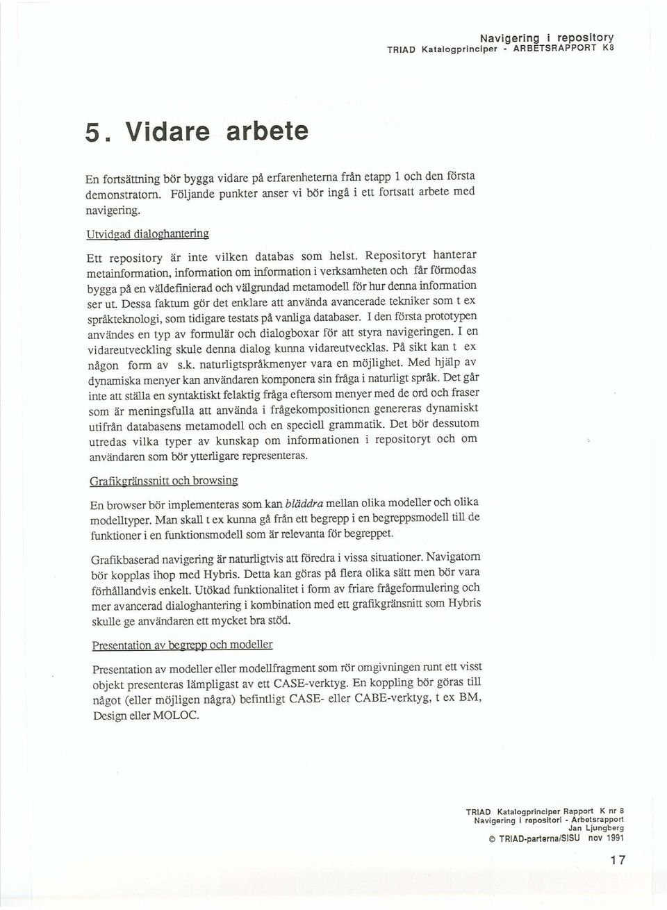 Repositoryt hanterar metainformation, information om information i verksamheten och får förmodas bygga på en väldefinierad och välgrundad metamodell för hur denna information ser ut.