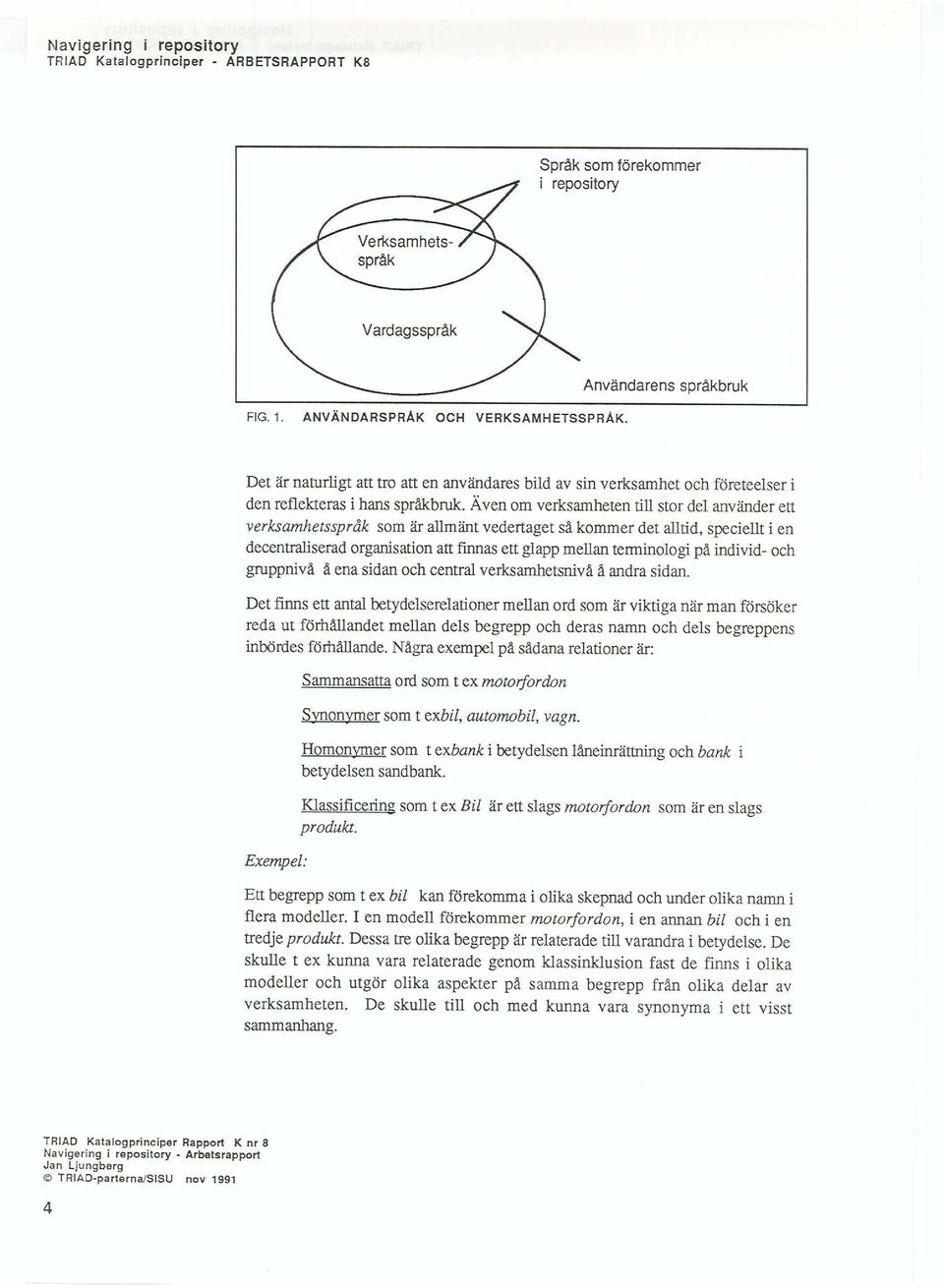 Även om verksamheten till stor del använder ett verksamhetsspråk som är allmänt vedertaget så kommer det alltid, speciellt i en decentraliserad organisation att finnas ett glapp mellan terminologi på