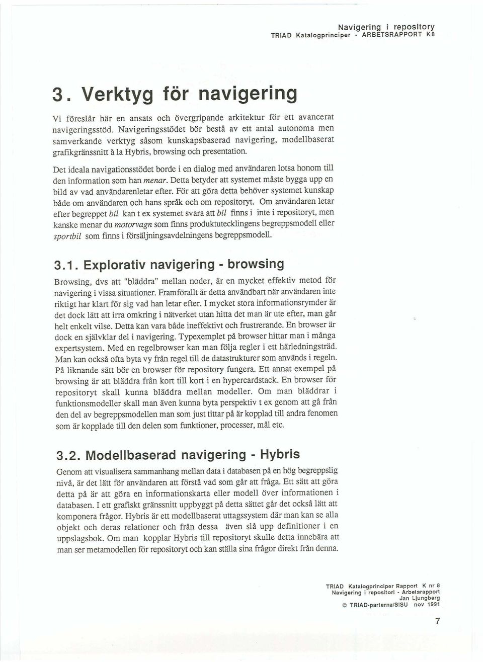 Det ideala navigationsstödet borde i en dialog med användaren lotsa honom till den information som han menar. Detta betyder att systemet måste bygga upp en bild av vad användarenletar efter.