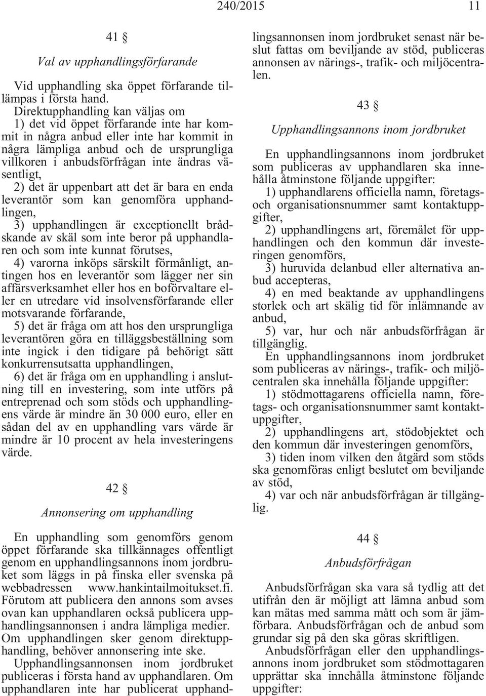 väsentligt, 2) det är uppenbart att det är bara en enda leverantör som kan genomföra upphandlingen, 3) upphandlingen är exceptionellt brådskande av skäl som inte beror på upphandlaren och som inte