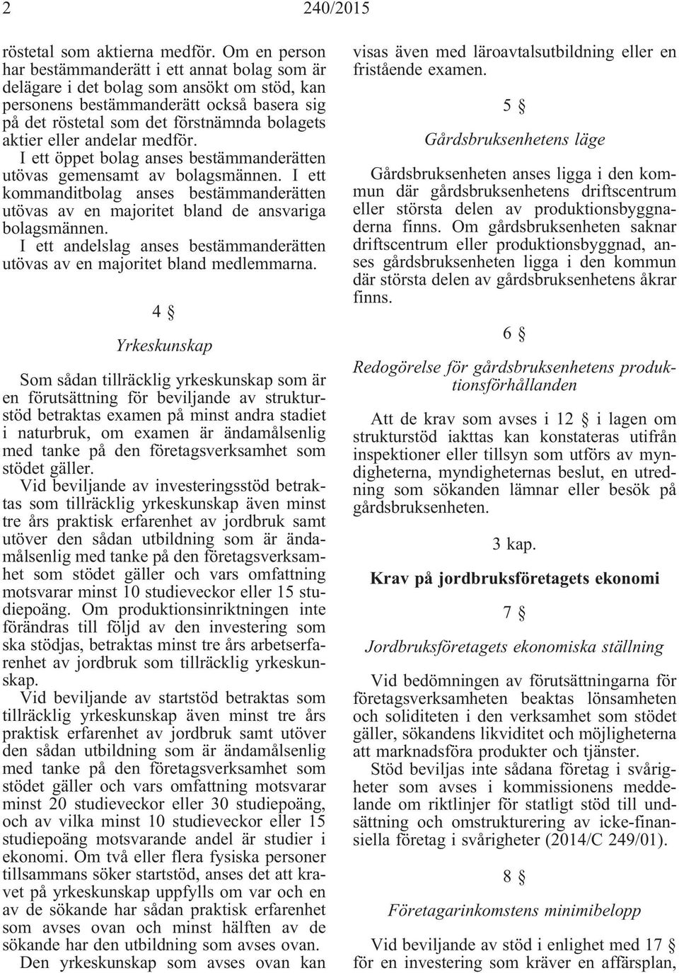 eller andelar medför. I ett öppet bolag anses bestämmanderätten utövas gemensamt av bolagsmännen. I ett kommanditbolag anses bestämmanderätten utövas av en majoritet bland de ansvariga bolagsmännen.