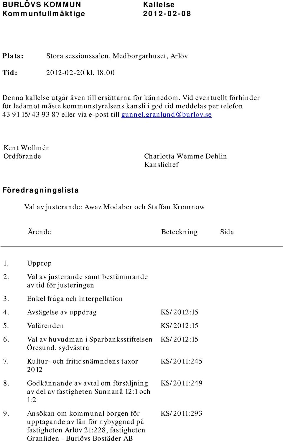 se Kent Wollmér Ordförande Charlotta Wemme Dehlin Kanslichef Föredragningslista Val av justerande: Awaz Modaber och Staffan Kromnow Ärende Beteckning Sida 1. Upprop 2.