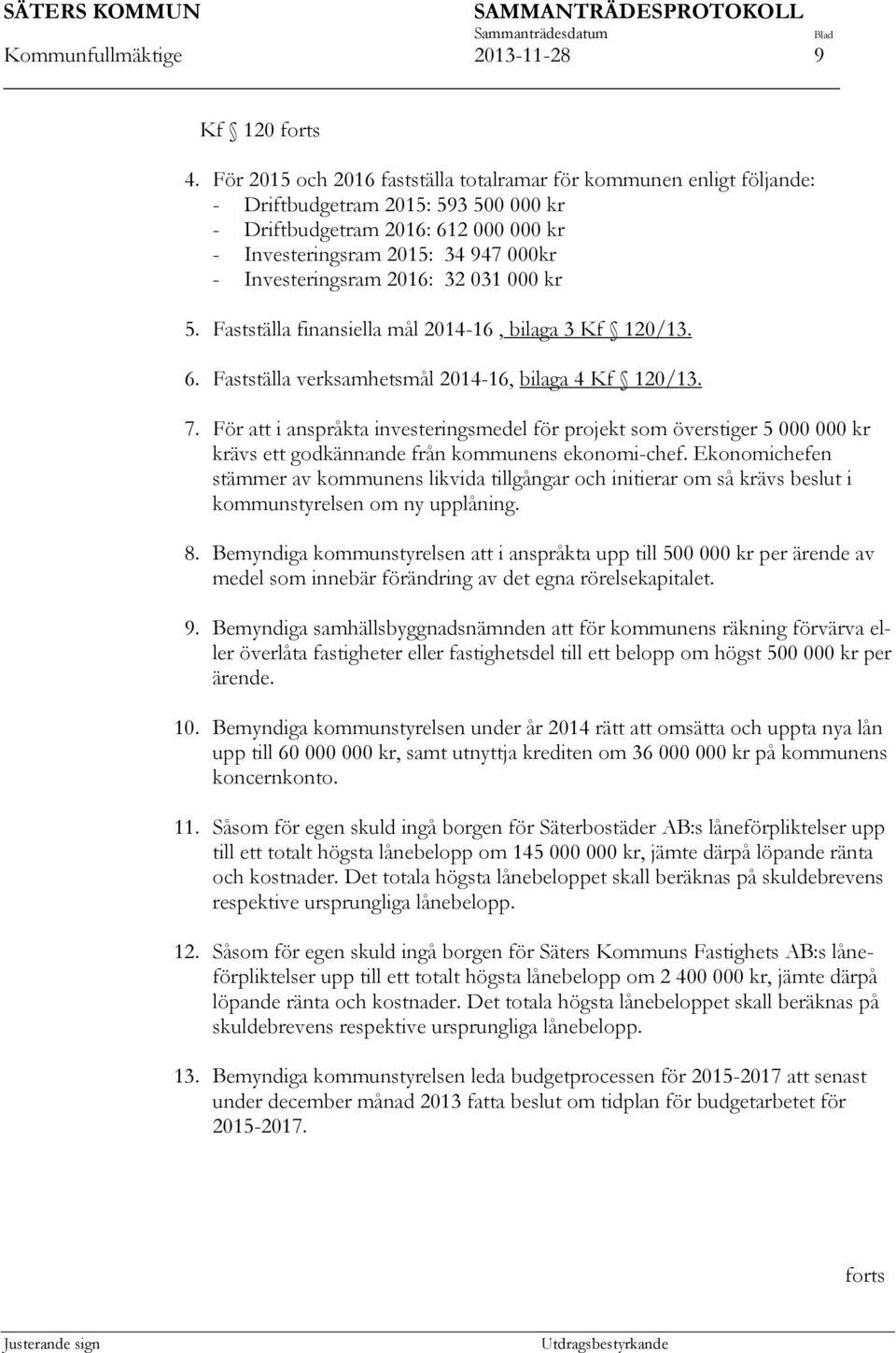 Investeringsram 2016: 32 031 000 kr 5. Fastställa finansiella mål 2014-16, bilaga 3 Kf 120/13. 6. Fastställa verksamhetsmål 2014-16, bilaga 4 Kf 120/13. 7.