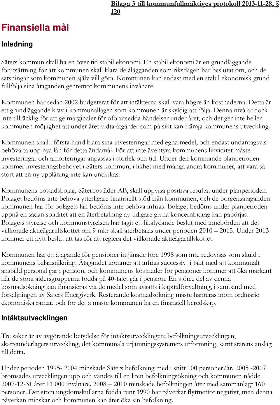 Kommunen kan endast med en stabil ekonomisk grund fullfölja sina åtaganden gentemot kommunens invånare. Kommunen har sedan 2002 budgeterat för att intäkterna skall vara högre än kostnaderna.