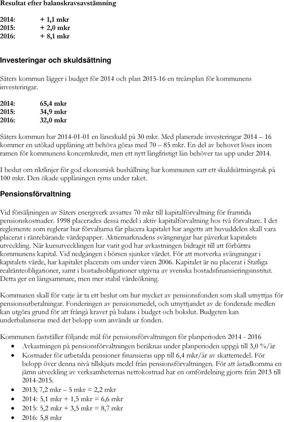 Med planerade investeringar 2014 16 kommer en utökad upplåning att behöva göras med 70 85 mkr.