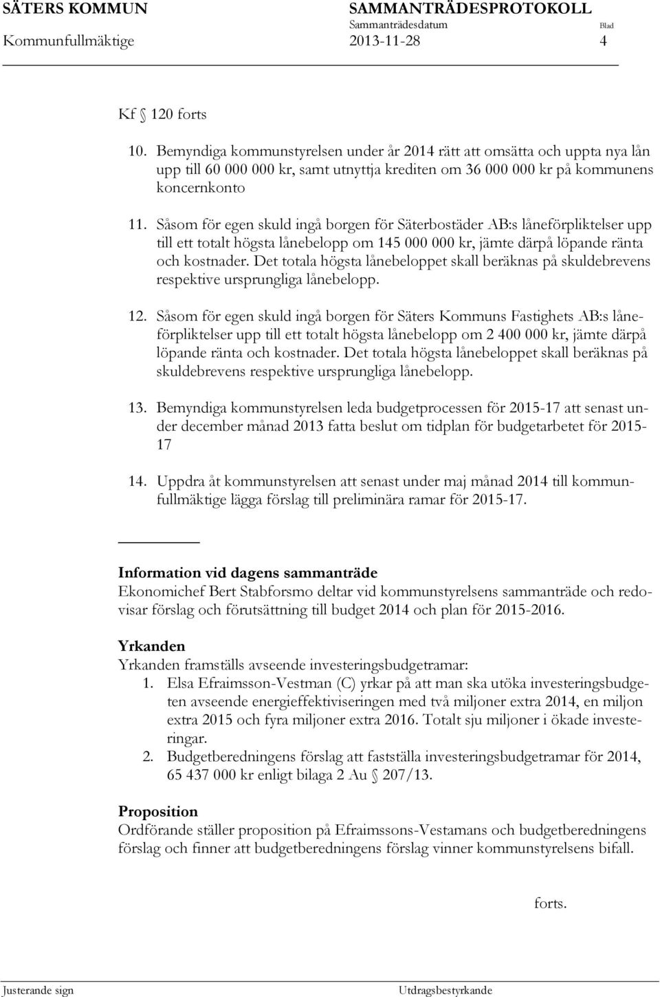 Såsom för egen skuld ingå borgen för Säterbostäder AB:s låneförpliktelser upp till ett totalt högsta lånebelopp om 145 000 000 kr, jämte därpå löpande ränta och kostnader.