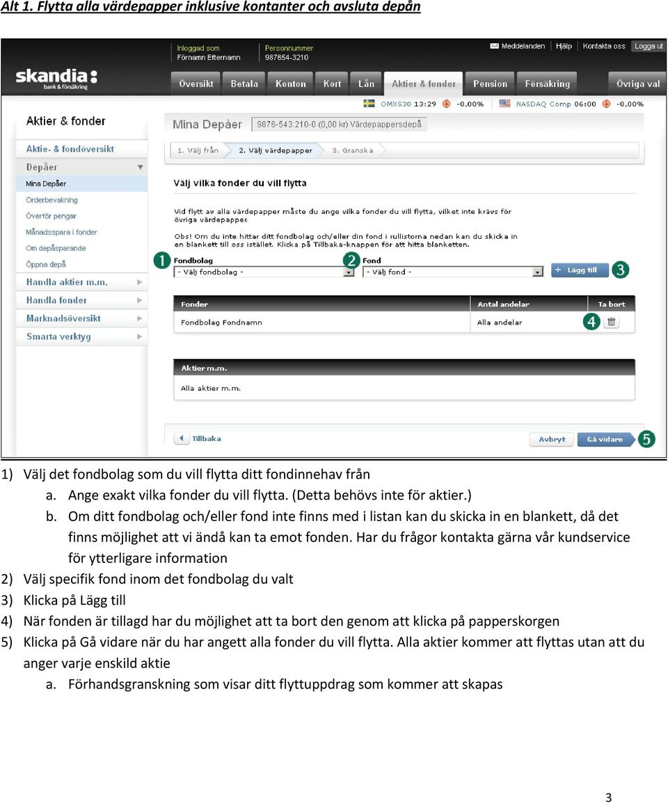 Har du frågor kontakta gärna vår kundservice för ytterligare information 2) Välj specifik fond inom det fondbolag du valt 3) Klicka på Lägg till 4) När fonden är tillagd har du möjlighet att ta bort