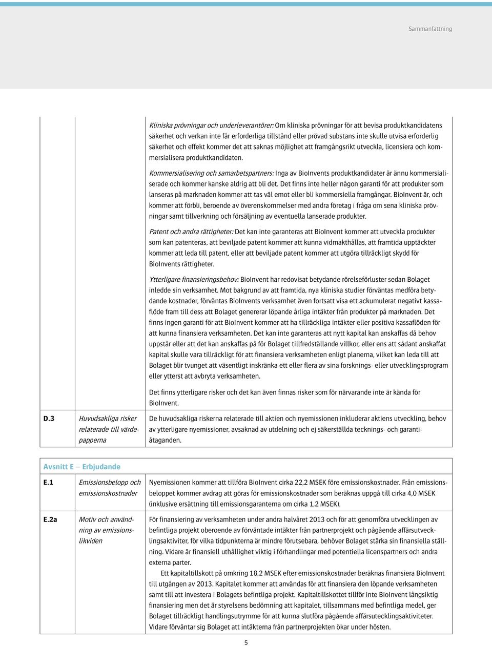 Kommersialisering och samarbetspartners: Inga av BioInvents produktkandidater är ännu kommersialiserade och kommer kanske aldrig att bli det.