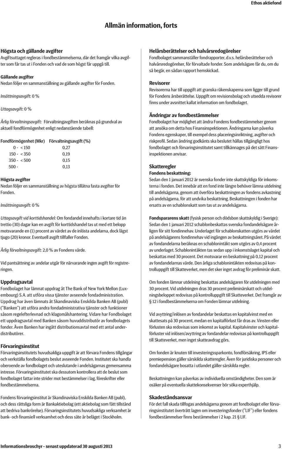 Insättningsavgift: 0 % Uttagsavgift: 0 % Årlig förvaltningsavgift: Förvaltningavgiften beräknas på grundval av aktuell fondförmögenhet enligt nedanstående tabell: Fondförmögenhet (Mkr)