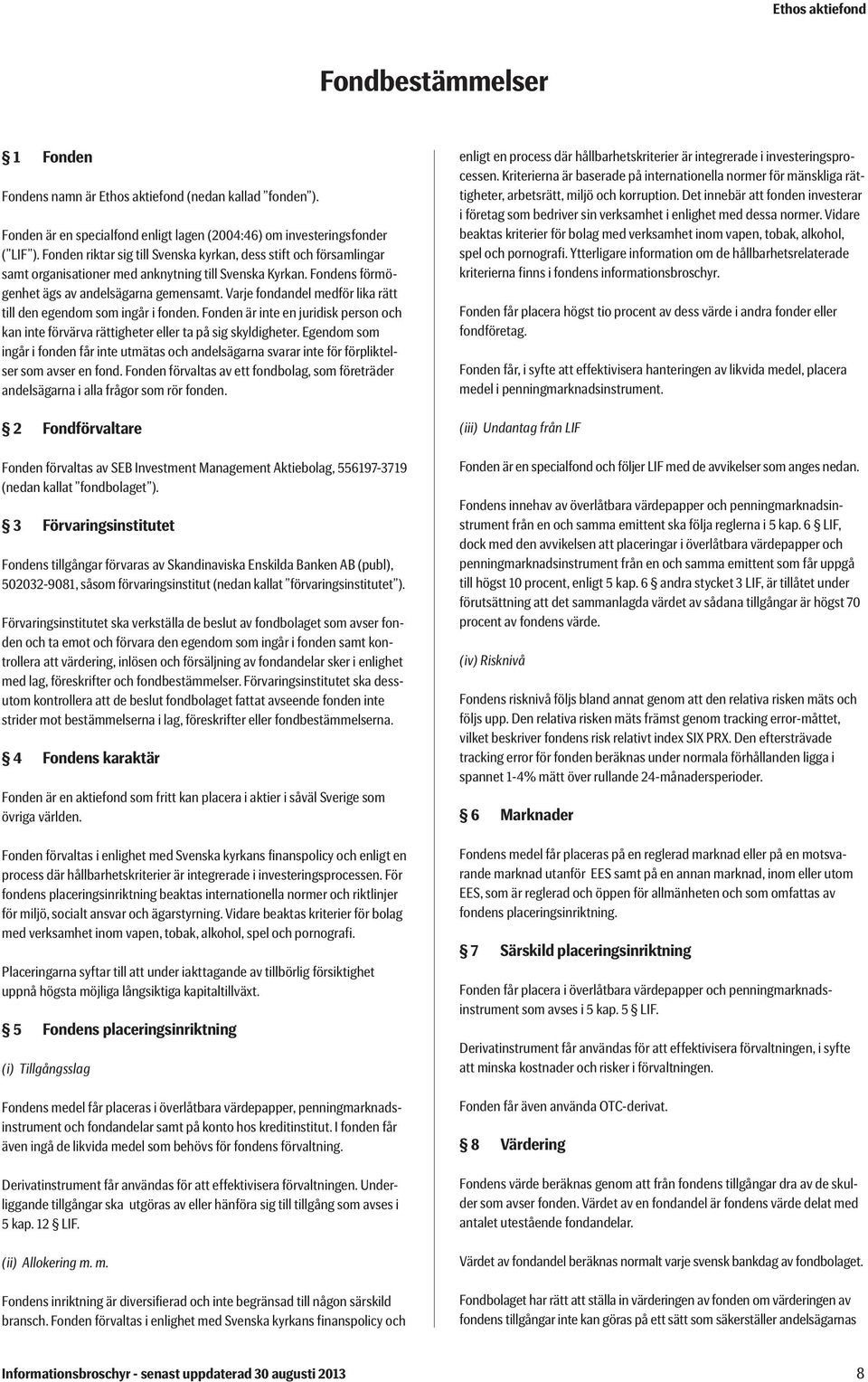 Varje fondandel medför lika rätt till den egendom som ingår i fonden. Fonden är inte en juridisk person och kan inte förvärva rättigheter eller ta på sig skyldigheter.