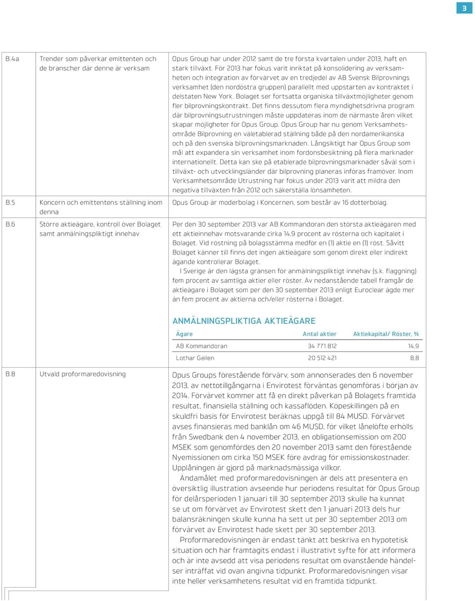 För 2013 har fokus varit inriktat på konsolidering av verksamheten och integration av förvärvet av en tredjedel av AB Svensk Bilprovnings verksamhet (den nordöstra gruppen) parallellt med uppstarten