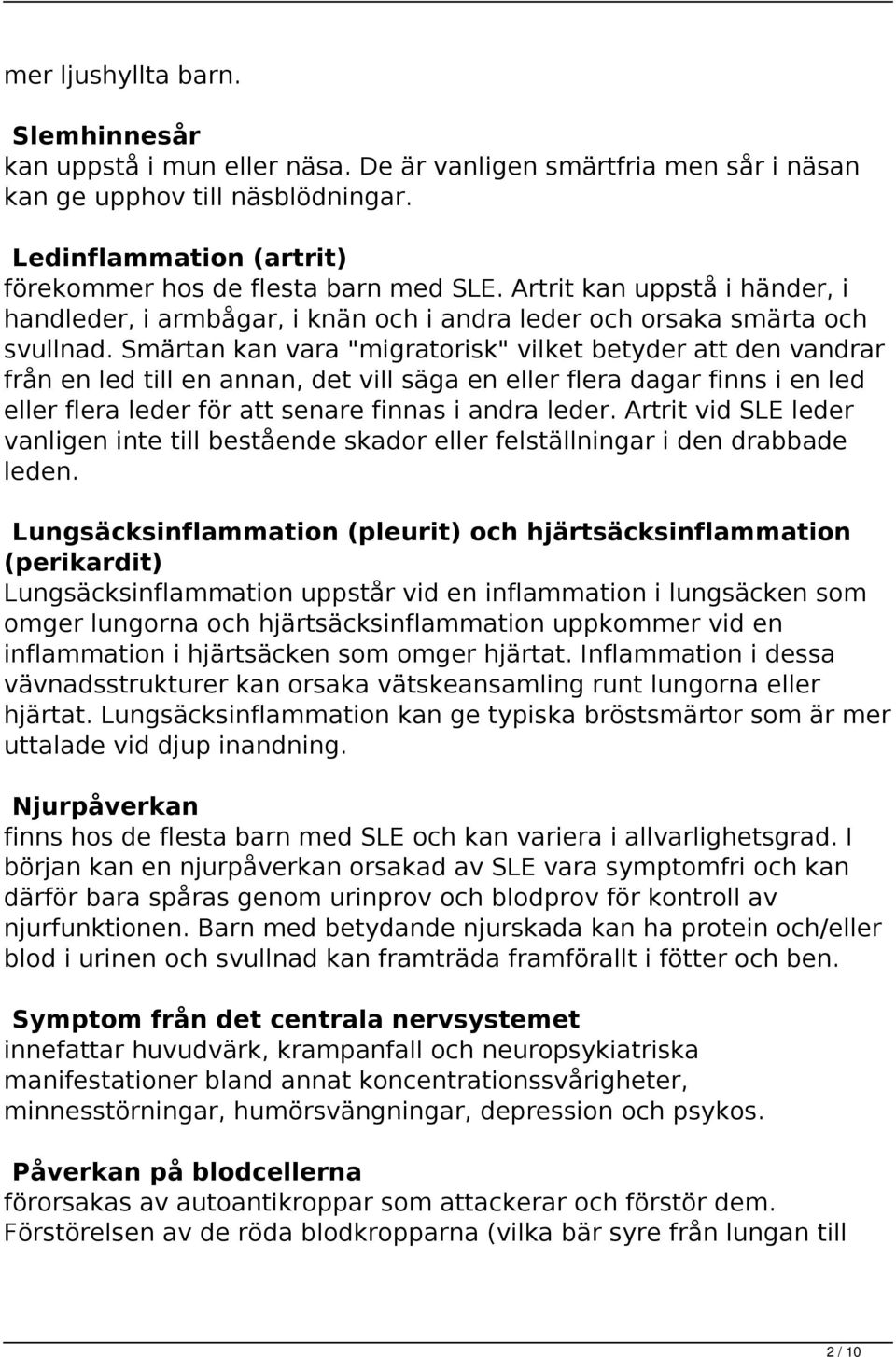 Smärtan kan vara "migratorisk" vilket betyder att den vandrar från en led till en annan, det vill säga en eller flera dagar finns i en led eller flera leder för att senare finnas i andra leder.