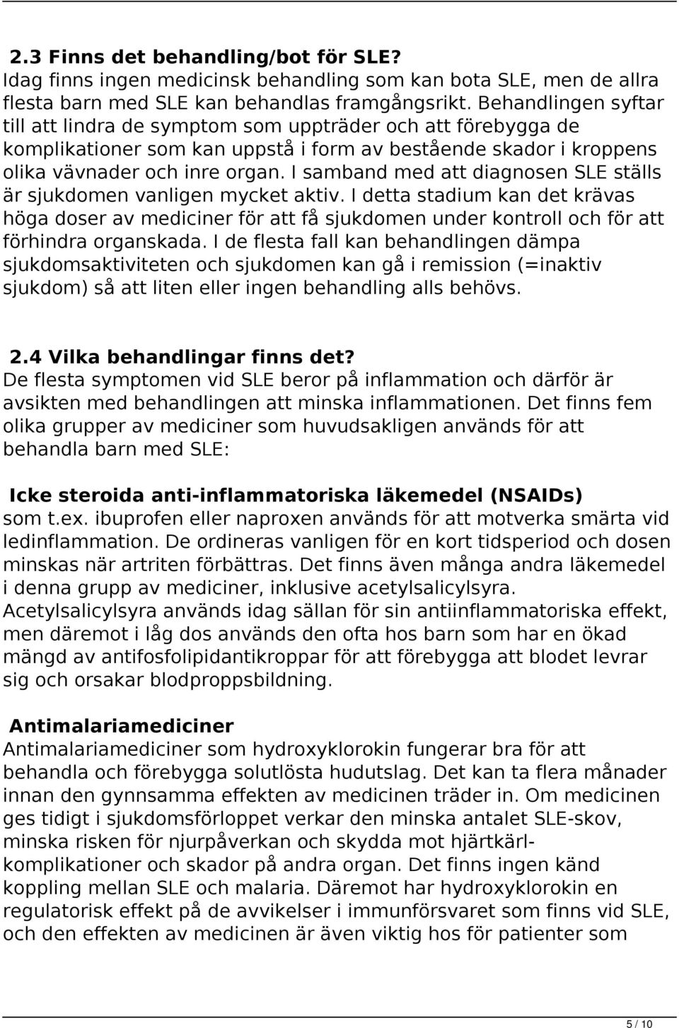 I samband med att diagnosen SLE ställs är sjukdomen vanligen mycket aktiv. I detta stadium kan det krävas höga doser av mediciner för att få sjukdomen under kontroll och för att förhindra organskada.