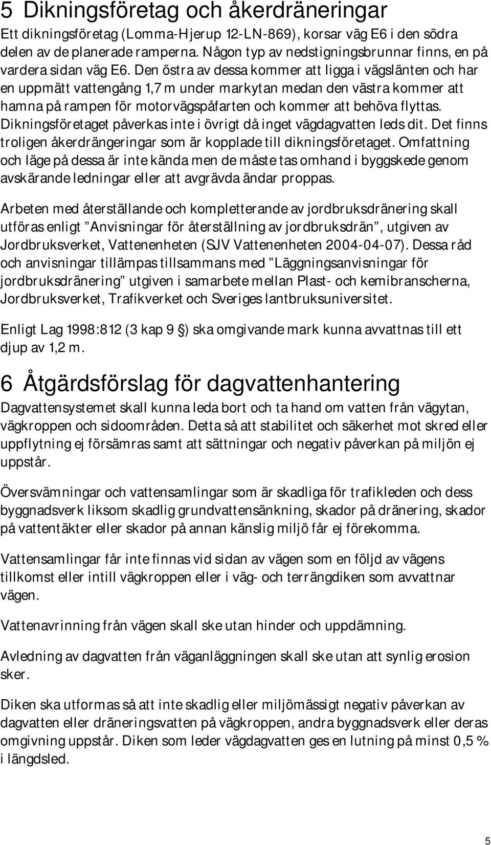 Den östra av dessa kommer att ligga i vägslänten och har en uppmätt vattengång 1,7 m under markytan medan den västra kommer att hamna på rampen för motorvägspåfarten och kommer att behöva flyttas.