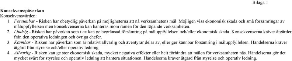 Lindrig - Risken har påverkan som t ex kan ge begränsad försämring på måluppfyllelsen och/eller ekonomisk skada. Konsekvenserna kräver åtgärder från den operativa ledningen och övriga chefer. 3.