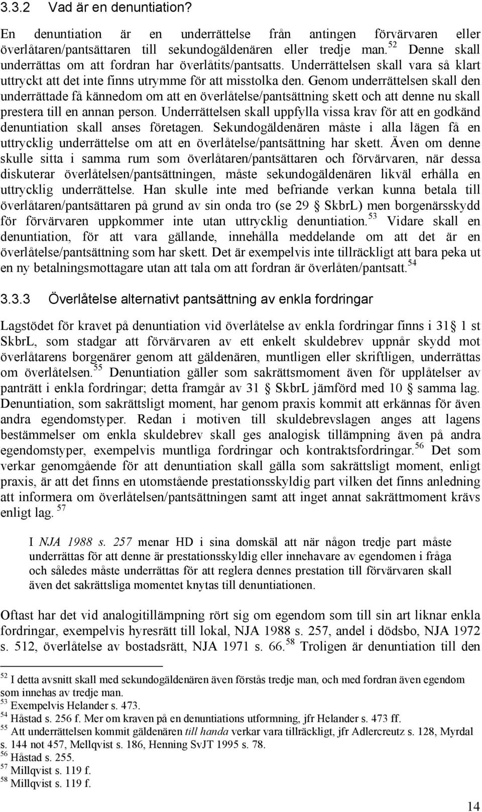 Genom underrättelsen skall den underrättade få kännedom om att en överlåtelse/pantsättning skett och att denne nu skall prestera till en annan person.