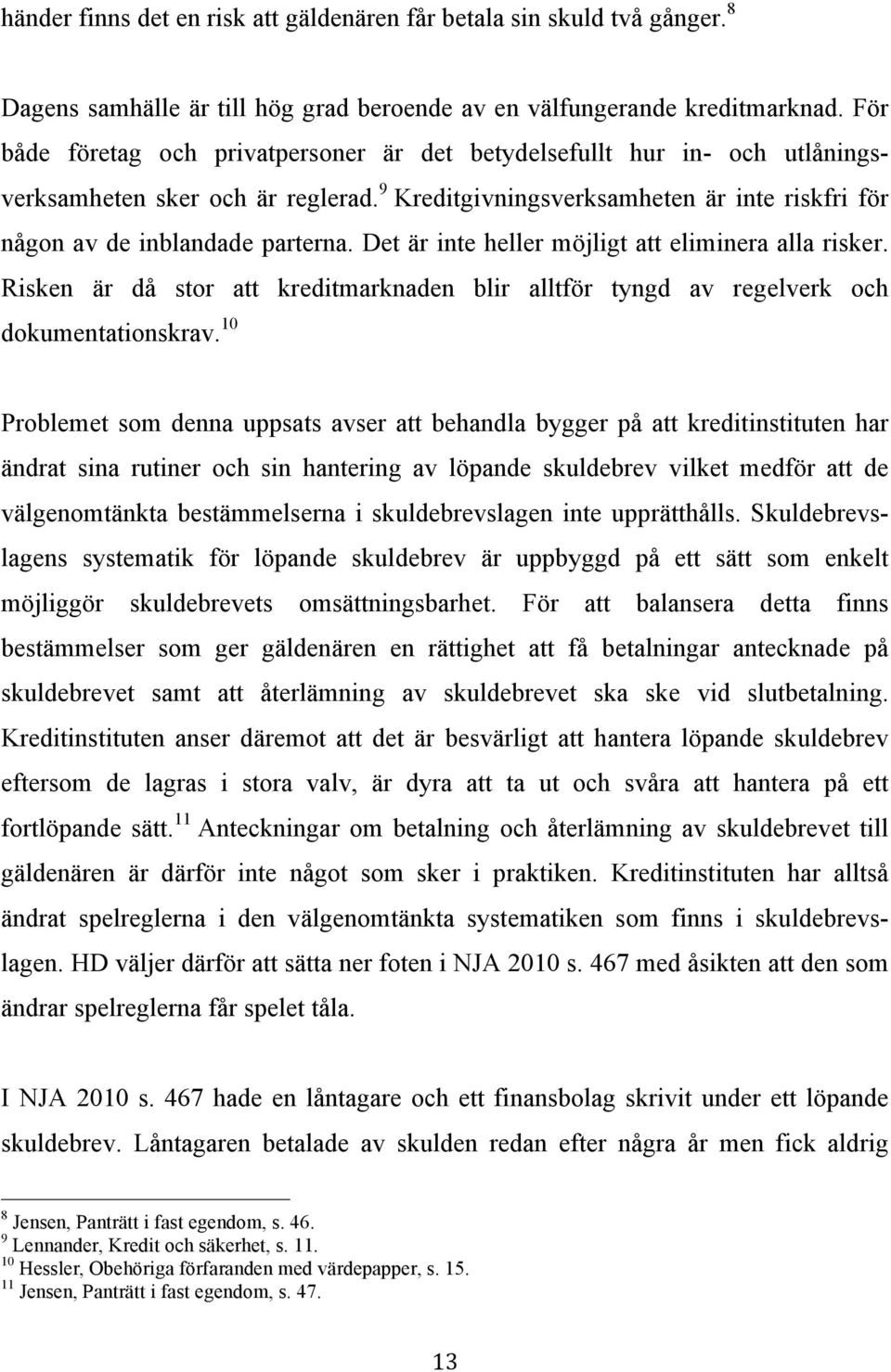 Det är inte heller möjligt att eliminera alla risker. Risken är då stor att kreditmarknaden blir alltför tyngd av regelverk och dokumentationskrav.