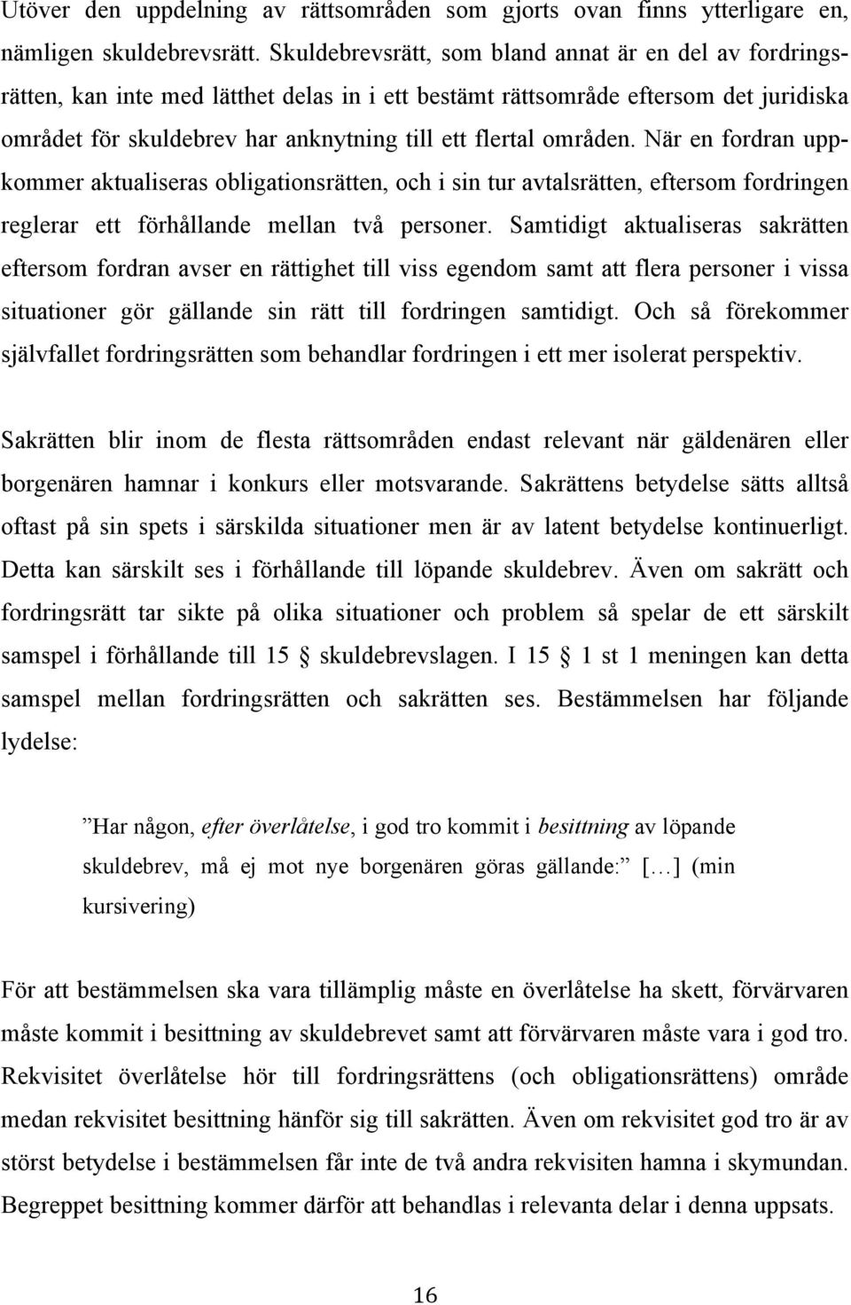 områden. När en fordran uppkommer aktualiseras obligationsrätten, och i sin tur avtalsrätten, eftersom fordringen reglerar ett förhållande mellan två personer.