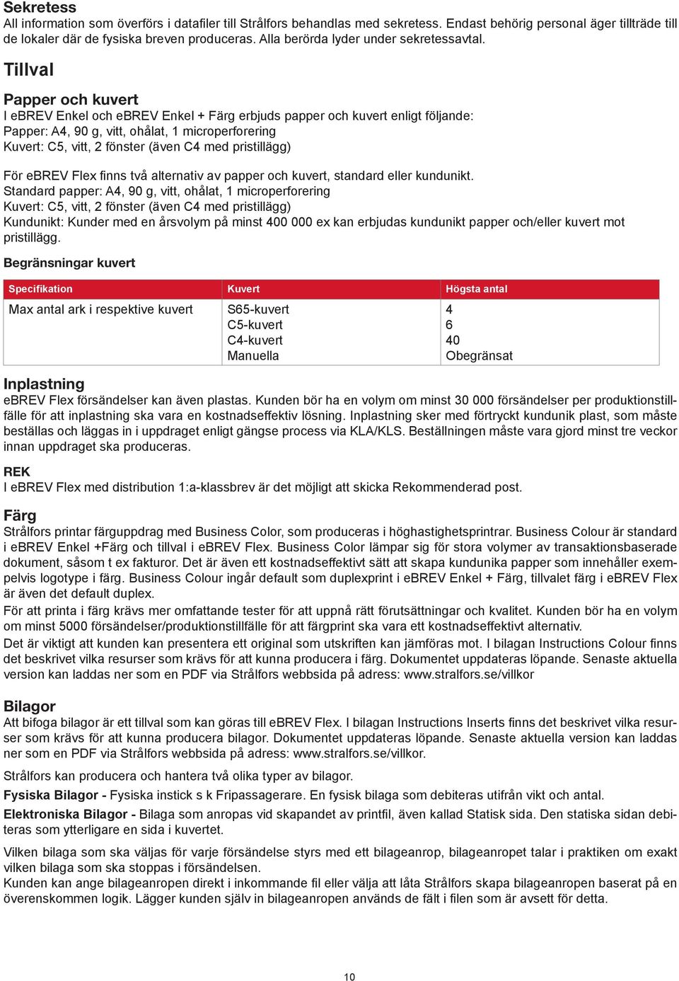 Tillval Papper och kuvert I ebrev Enkel och ebrev Enkel + Färg erbjuds papper och kuvert enligt följande: Papper: A4, 90 g, vitt, ohålat, 1 microperforering Kuvert: C5, vitt, 2 fönster (även C4 med