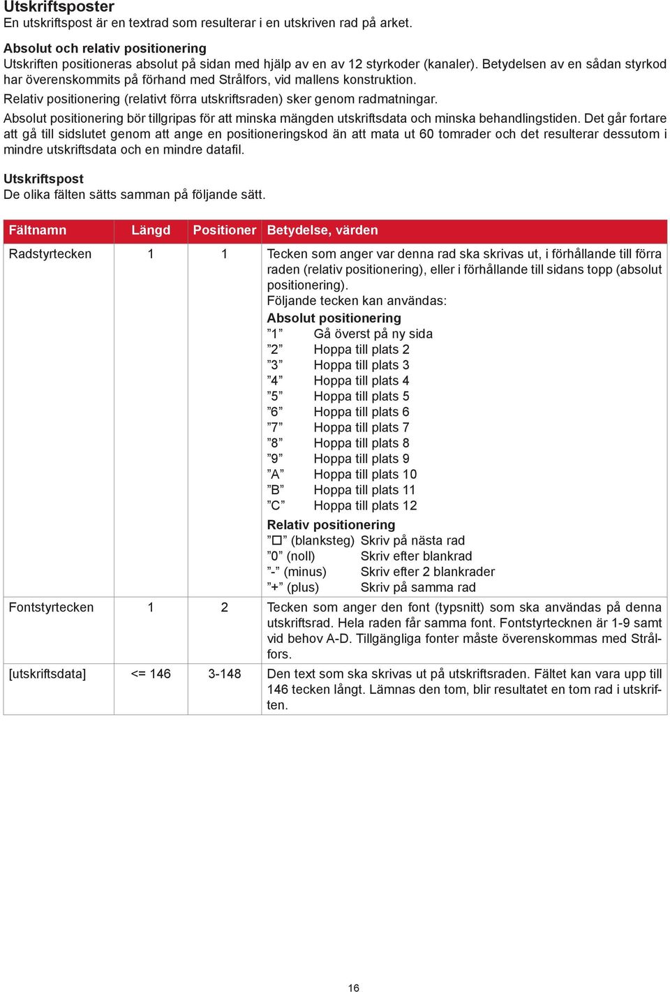 Betydelsen av en sådan styrkod har överenskommits på förhand med Strålfors, vid mallens konstruktion. Relativ positionering (relativt förra utskriftsraden) sker genom radmatningar.