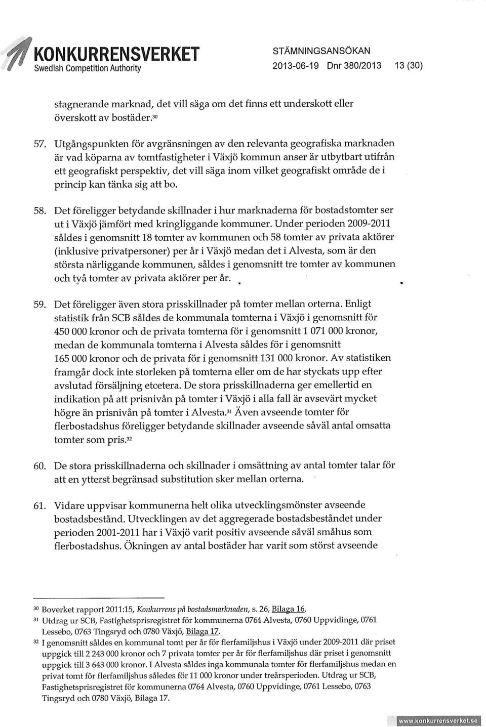 vilket geografiskt område de i princip kan tänka sig att bo. 58. Det föreligger betydande skillnader i hur marknaderna för bostadstomter ser ut i Växjö jämfört med kringliggande kommuner.