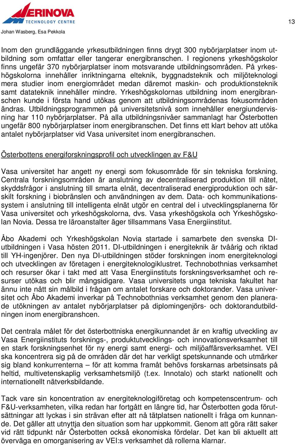 På yrkeshögskolorna innehåller inriktningarna elteknik, byggnadsteknik och miljöteknologi mera studier inom energiområdet medan däremot maskin- och produktionsteknik samt datateknik innehåller mindre.