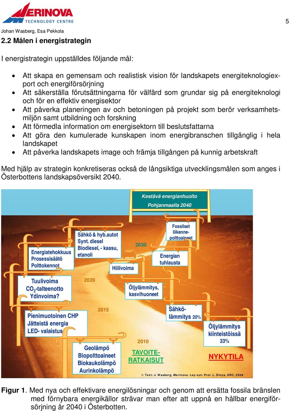 forskning Att förmedla information om energisektorn till beslutsfattarna Att göra den kumulerade kunskapen inom energibranschen tillgänglig i hela landskapet Att påverka landskapets image och främja