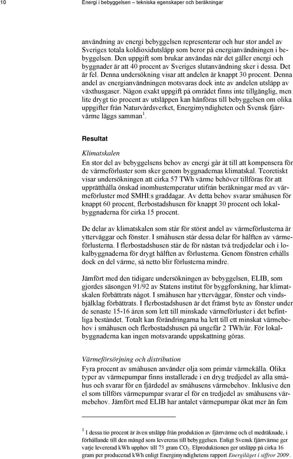 Denna undersökning visar att andelen är knappt 30 procent. Denna andel av energianvändningen motsvaras dock inte av andelen utsläpp av växthusgaser.