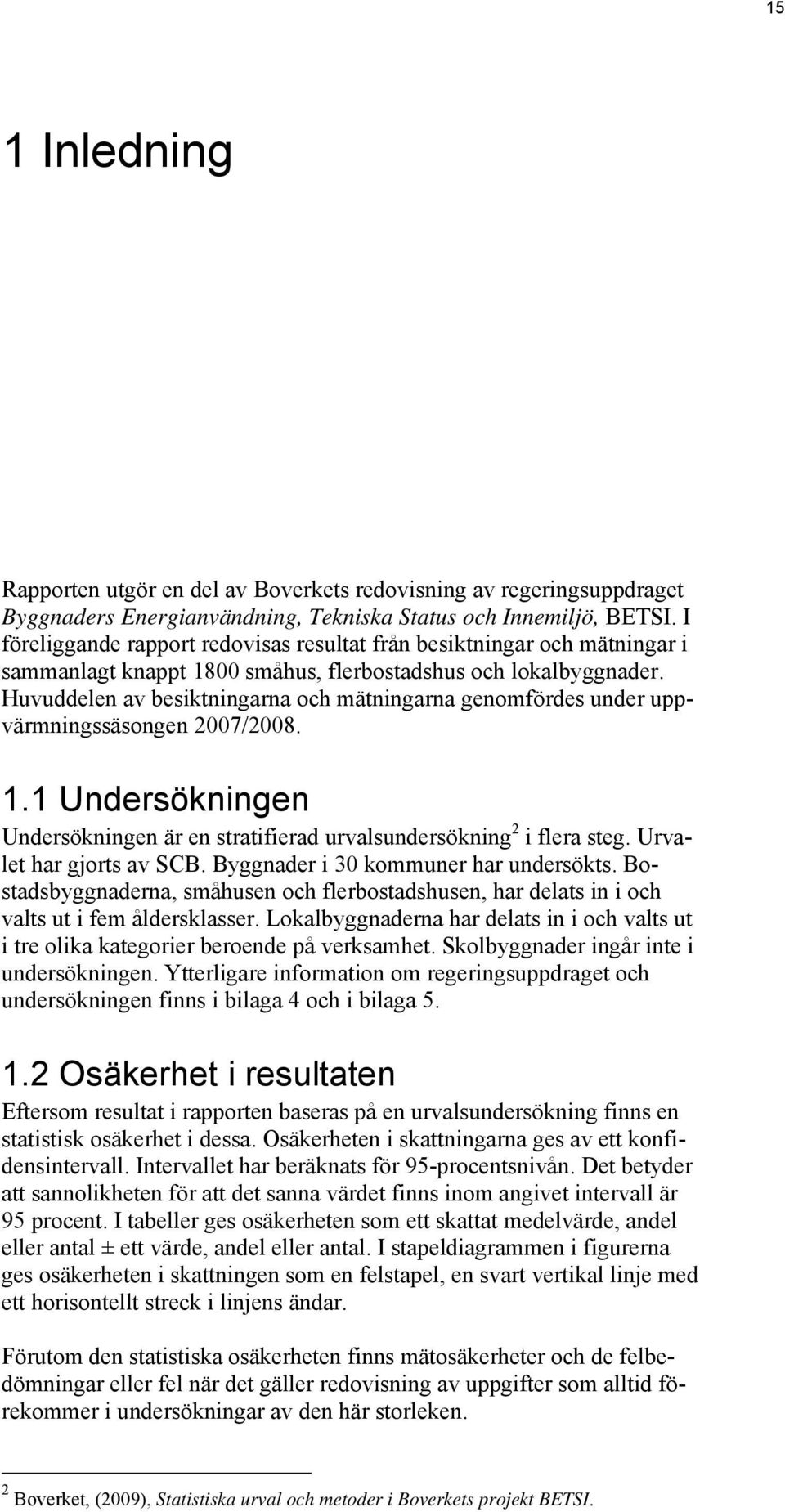 Huvuddelen av besiktningarna och mätningarna genomfördes under uppvärmningssäsongen 2007/2008. 1.1 Undersökningen Undersökningen är en stratifierad urvalsundersökning 2 i flera steg.