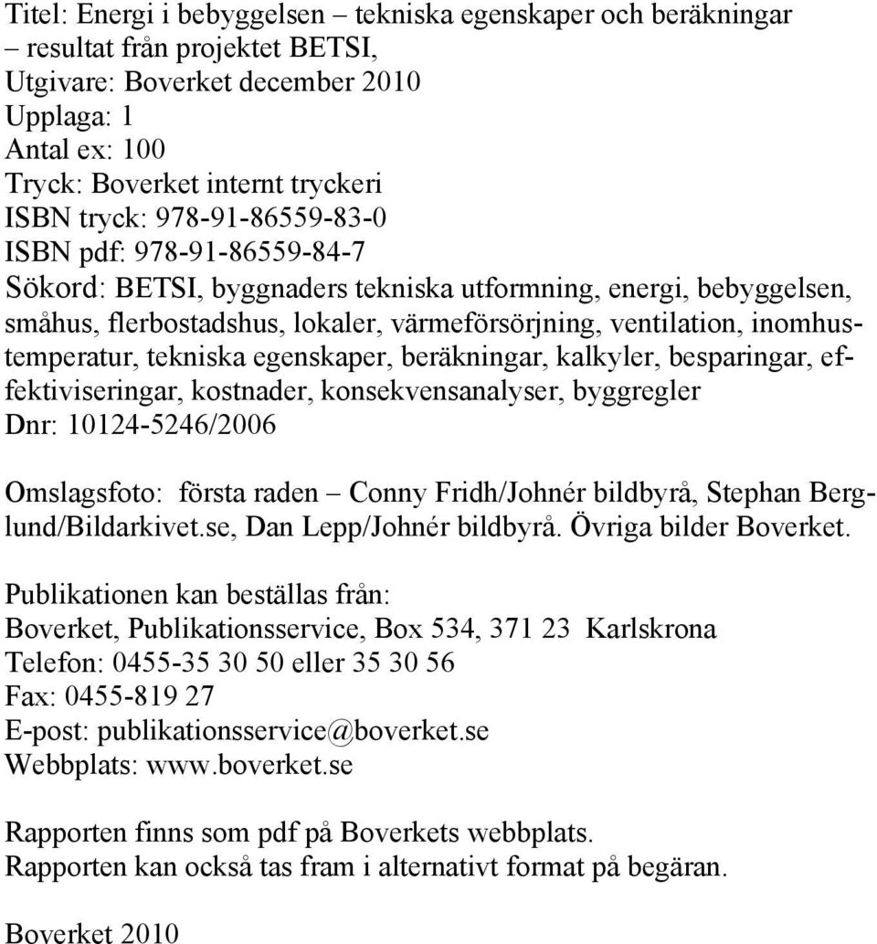 tekniska egenskaper, beräkningar, kalkyler, besparingar, effektiviseringar, kostnader, konsekvensanalyser, byggregler Dnr: 10124-5246/2006 Omslagsfoto: första raden Conny Fridh/Johnér bildbyrå,