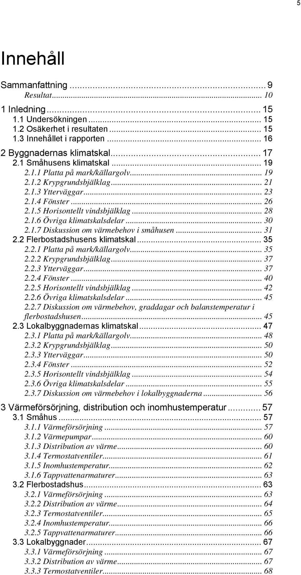 .. 30 2.1.7 Diskussion om värmebehov i småhusen... 31 2.2 Flerbostadshusens klimatskal... 35 2.2.1 Platta på mark/källargolv... 35 2.2.2 Krypgrundsbjälklag... 37 2.2.3 Ytterväggar... 37 2.2.4 Fönster.