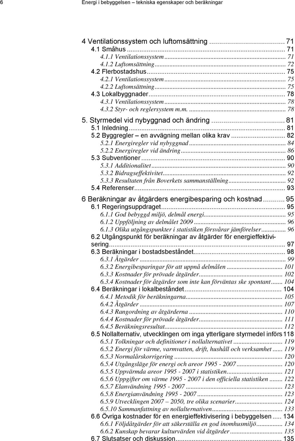 .. 81 5.1 Inledning... 81 5.2 Byggregler en avvägning mellan olika krav... 82 5.2.1 Energiregler vid nybyggnad... 84 5.2.2 Energiregler vid ändring... 86 5.3 Subventioner... 90 5.3.1 Additionalitet.