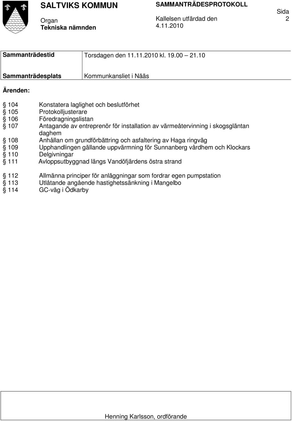 för installation av värmeåtervinning i skogsgläntan daghem 108 Anhållan om grundförbättring och asfaltering av Haga ringväg 109 Upphandlingen gällande uppvärmning för