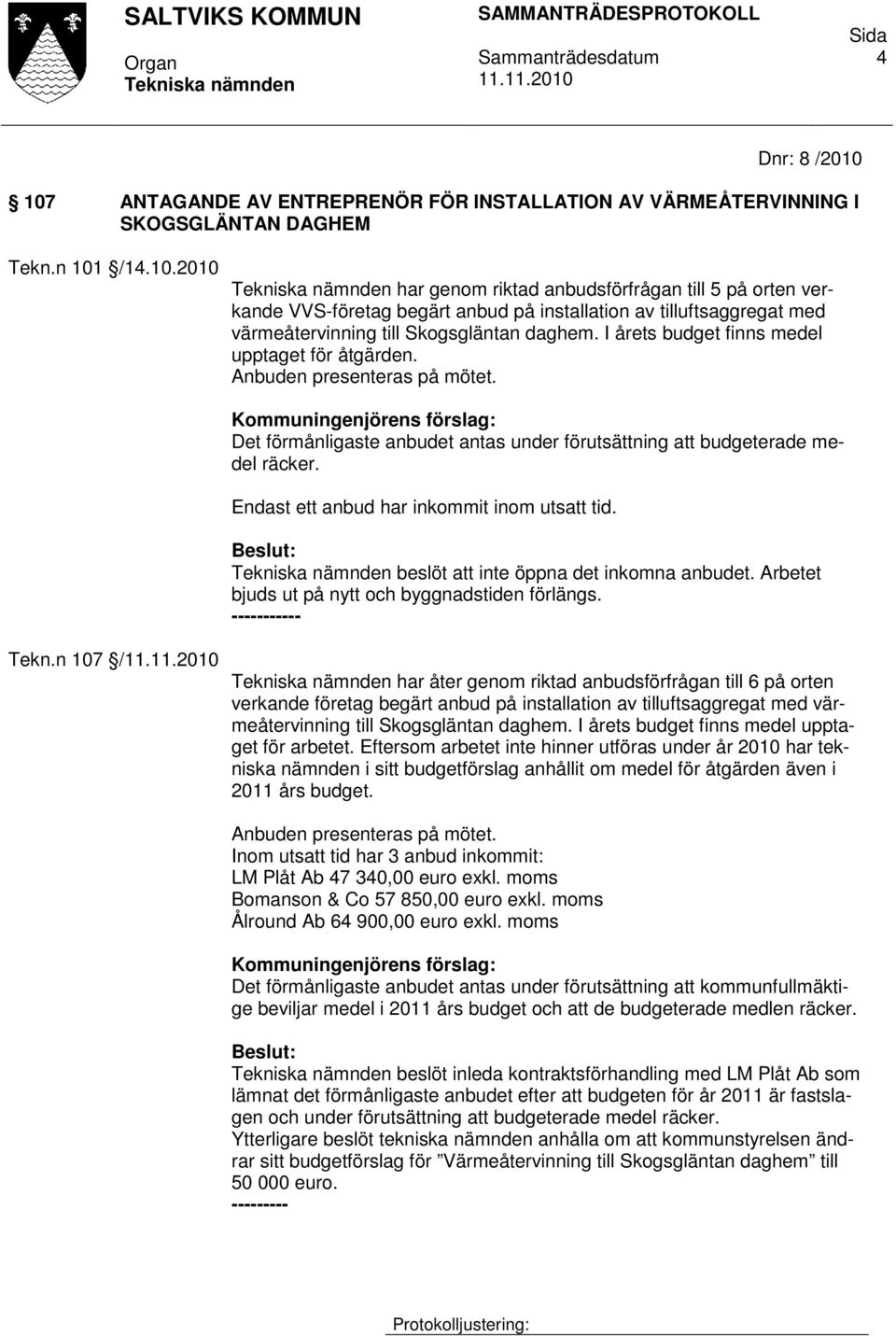 Endast ett anbud har inkommit inom utsatt tid. beslöt att inte öppna det inkomna anbudet. Arbetet bjuds ut på nytt och byggnadstiden förlängs. - Tekn.