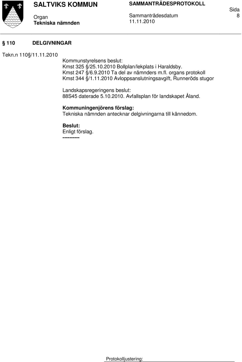 2010 Avloppsanslutningsavgift, Runneröds stugor Landskapsregeringens beslut: 88S45 daterade 5.10.2010. Avfallsplan för landskapet Åland.