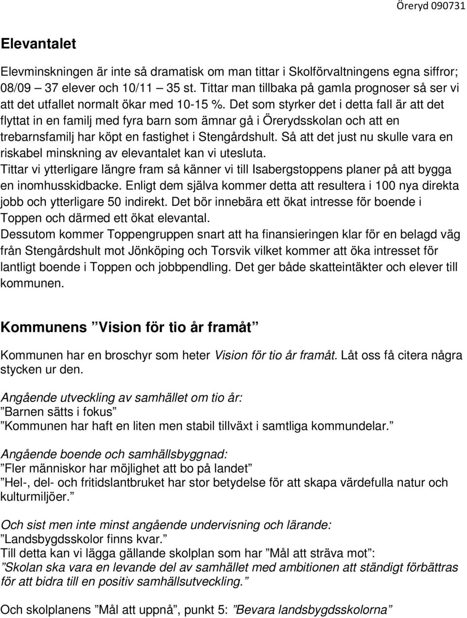 Det som styrker det i detta fall är att det flyttat in en familj med fyra barn som ämnar gå i Örerydsskolan och att en trebarnsfamilj har köpt en fastighet i Stengårdshult.