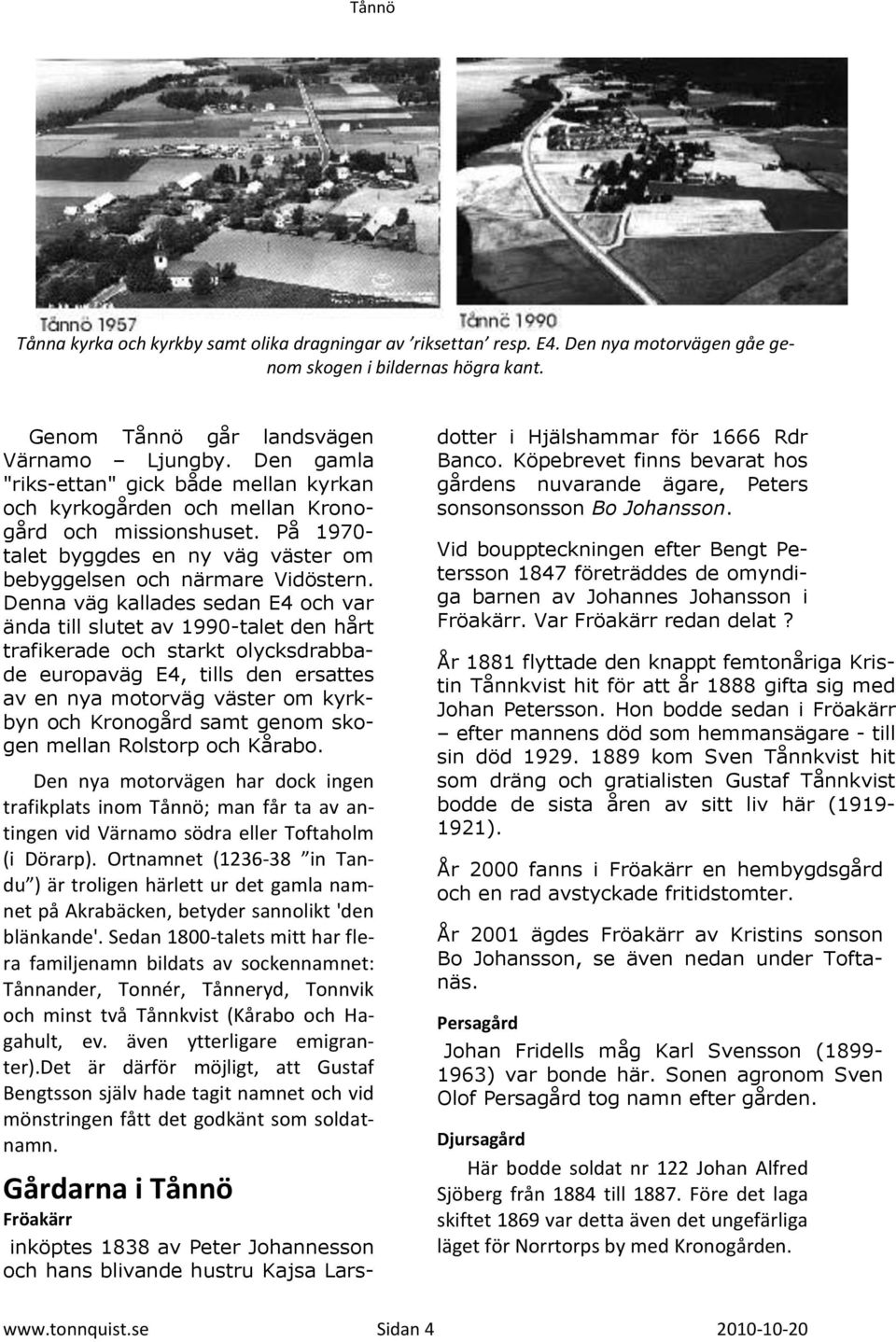 Denna väg kallades sedan E4 och var ända till slutet av 1990-talet den hårt trafikerade och starkt olycksdrabbade europaväg E4, tills den ersattes av en nya motorväg väster om kyrkbyn och Kronogård