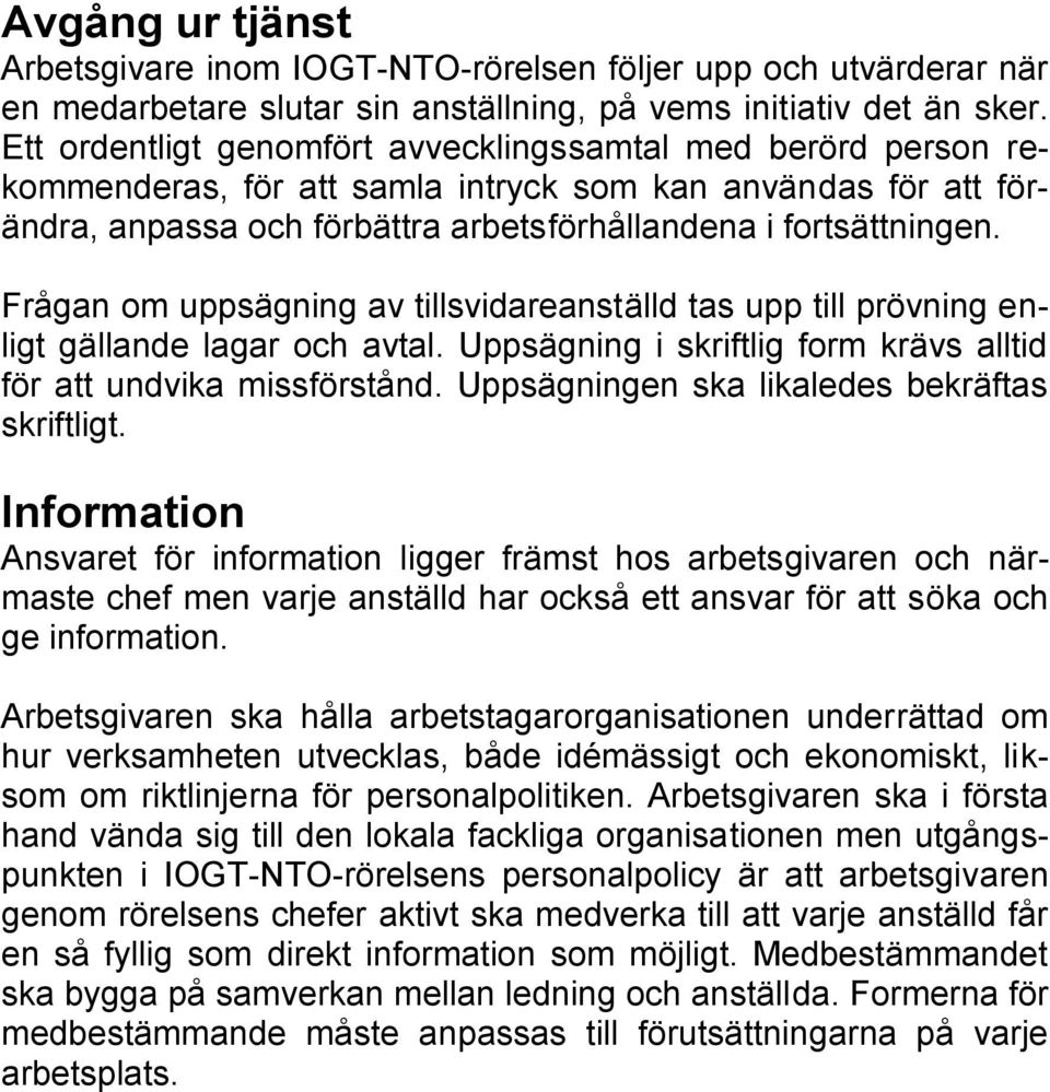 Frågan om uppsägning av tillsvidareanställd tas upp till prövning enligt gällande lagar och avtal. Uppsägning i skriftlig form krävs alltid för att undvika missförstånd.