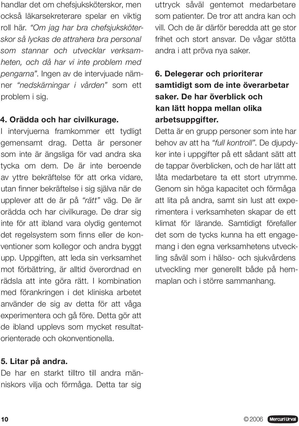 Ingen av de intervjuade nämner nedskärningar i vården som ett problem i sig. 4. Orädda och har civilkurage. I intervjuerna framkommer ett tydligt gemensamt drag.